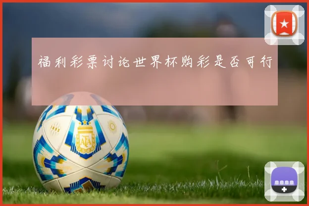 福利彩票讨论世界杯购彩是否可行