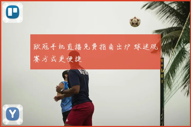 欧冠手机直播免费指南出炉 球迷观赛方式更便捷
