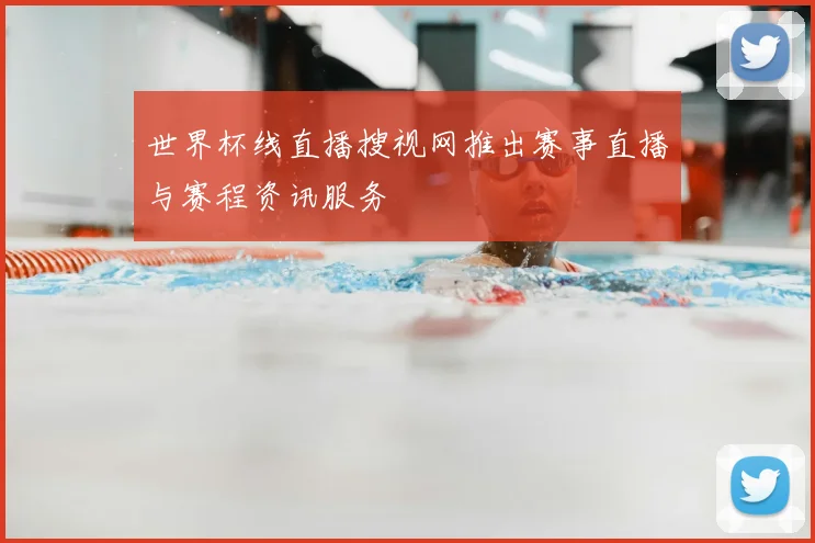 世界杯线直播搜视网推出赛事直播与赛程资讯服务