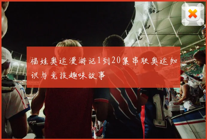 福娃奥运漫游记1到20集串联奥运知识与竞技趣味故事