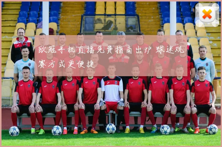 欧冠手机直播免费指南出炉 球迷观赛方式更便捷