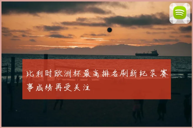 比利时欧洲杯最高排名刷新纪录 赛事成绩再受关注
