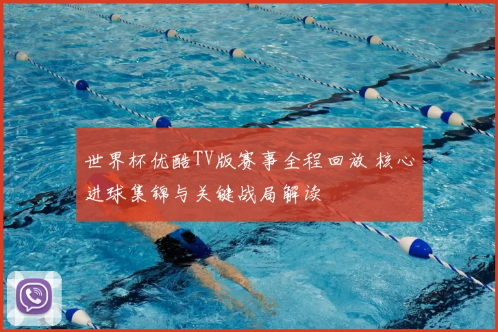 世界杯优酷TV版赛事全程回放 核心进球集锦与关键战局解读