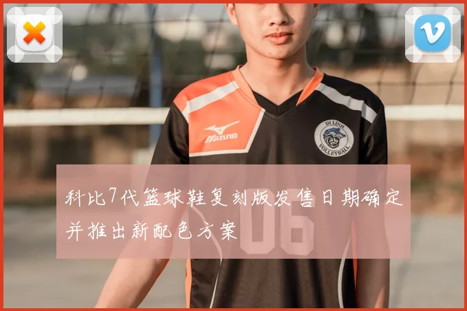 科比7代篮球鞋复刻版发售日期确定并推出新配色方案