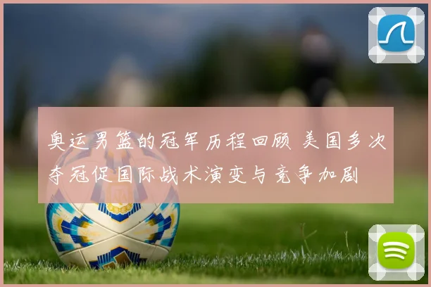 奥运男篮的冠军历程回顾 美国多次夺冠促国际战术演变与竞争加剧