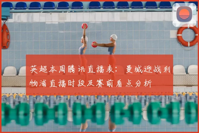 英超本周腾讯直播表：曼城迎战利物浦直播时段及赛前看点分析