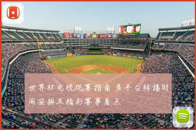 世界杯电视观赛指南 多平台转播时间安排及精彩赛事看点