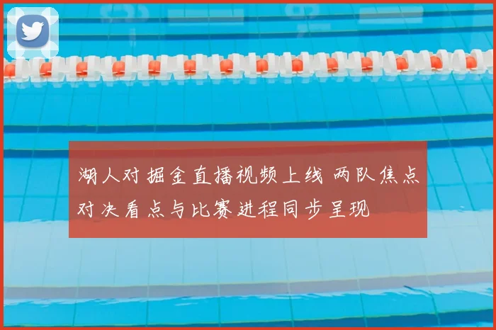 湖人对掘金直播视频上线 两队焦点对决看点与比赛进程同步呈现