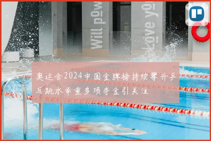 奥运会2024中国金牌榜持续攀升乒乓跳水举重多项夺金引关注