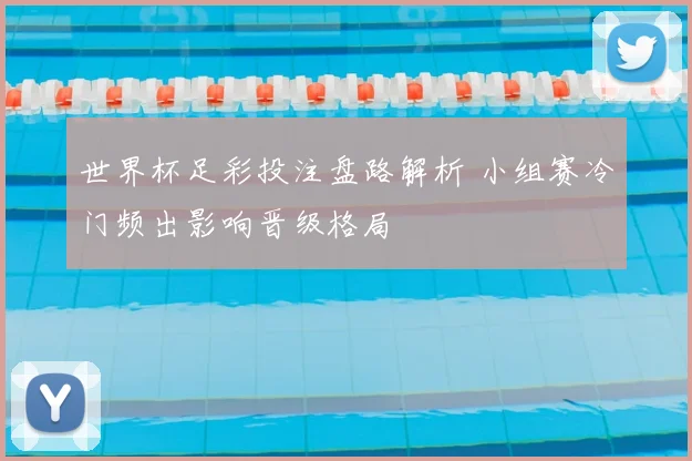 世界杯足彩投注盘路解析 小组赛冷门频出影响晋级格局