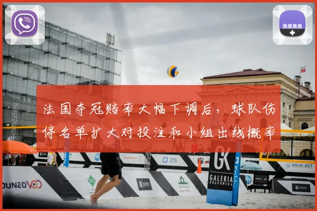 法国夺冠赔率大幅下调后，球队伤停名单扩大对投注和小组出线概率影响
