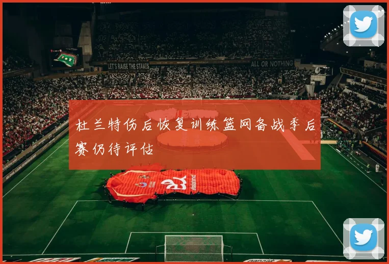 杜兰特伤后恢复训练篮网备战季后赛仍待评估