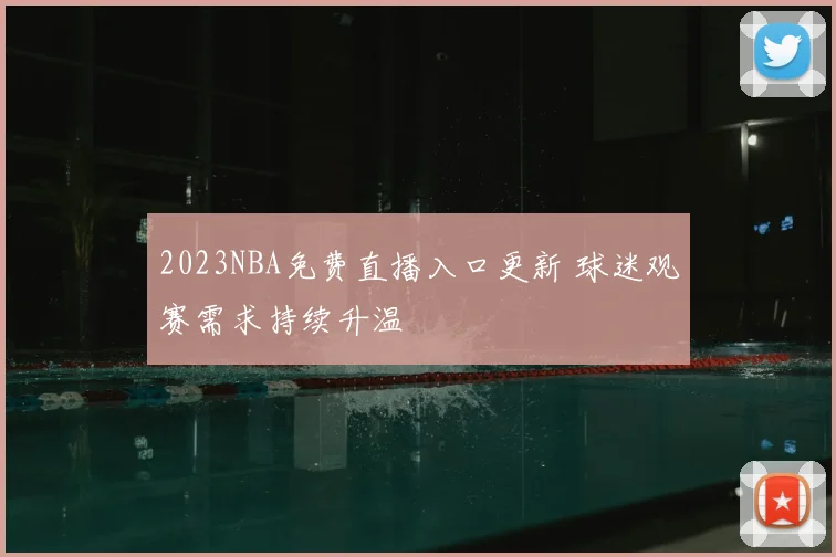 2023NBA免费直播入口更新 球迷观赛需求持续升温