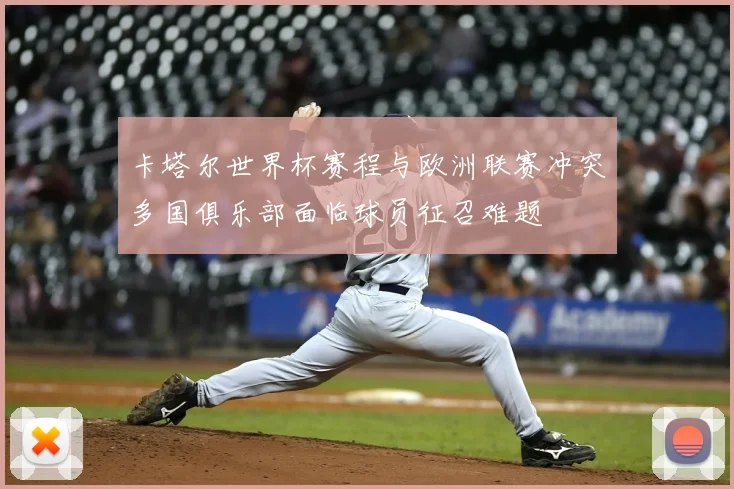 卡塔尔世界杯赛程与欧洲联赛冲突多国俱乐部面临球员征召难题