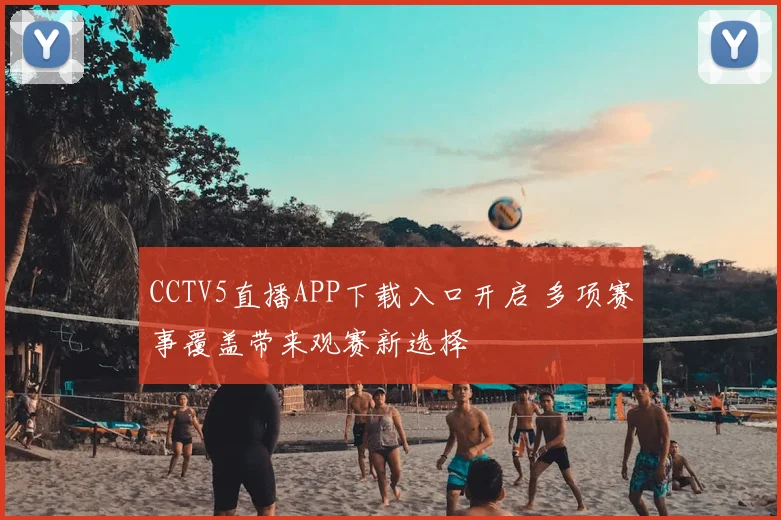 CCTV5直播APP下载入口开启 多项赛事覆盖带来观赛新选择