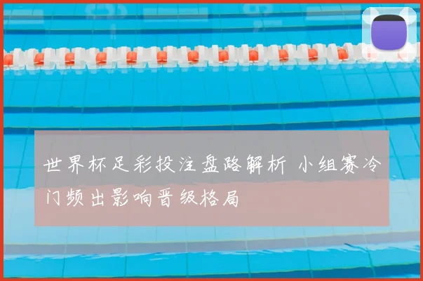 世界杯足彩投注盘路解析 小组赛冷门频出影响晋级格局