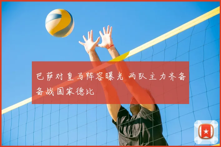 巴萨对皇马阵容曝光 两队主力齐备备战国家德比