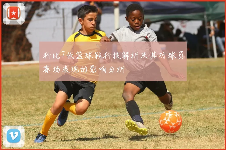 科比7代篮球鞋科技解析及其对球员赛场表现的影响分析