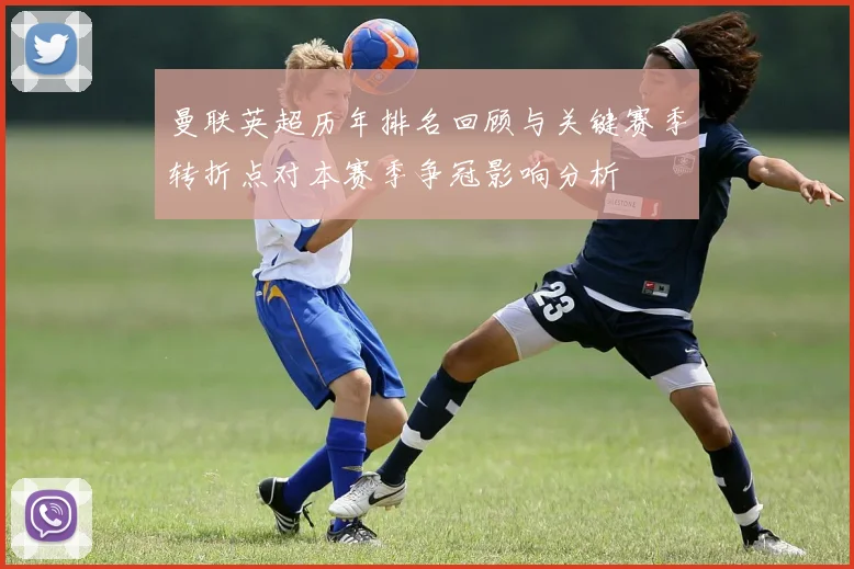 曼联英超历年排名回顾与关键赛季转折点对本赛季争冠影响分析