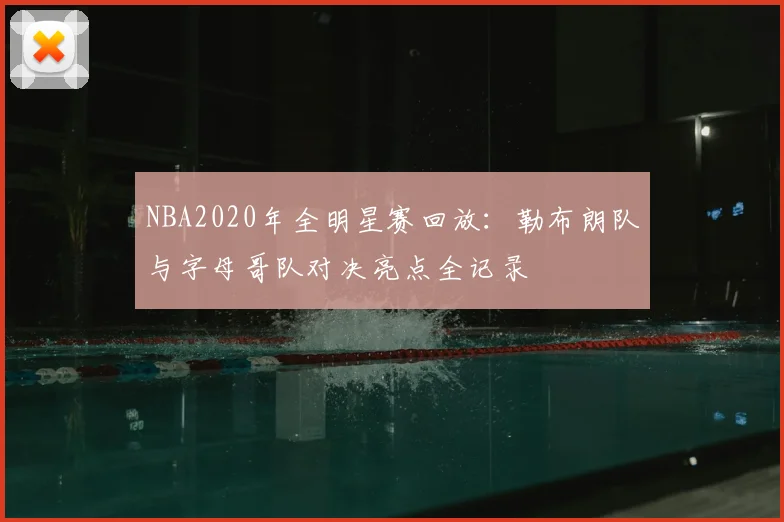 NBA2020年全明星赛回放:勒布朗队与字母哥队对决亮点全记录
