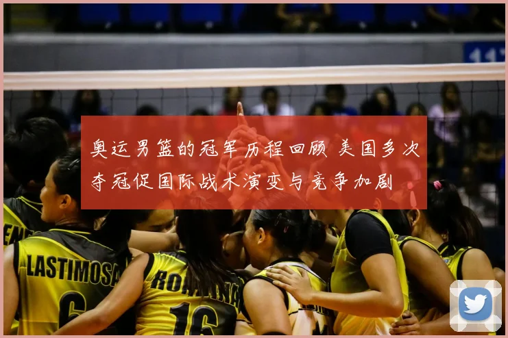 奥运男篮的冠军历程回顾 美国多次夺冠促国际战术演变与竞争加剧