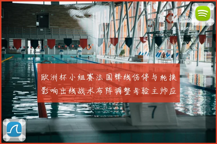欧洲杯小组赛法国锋线伤停与轮换影响出线战术布阵调整考验主帅应变