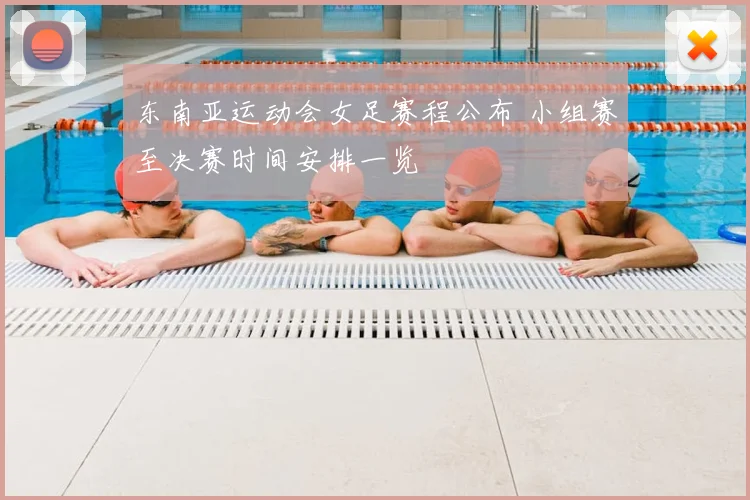 东南亚运动会女足赛程公布 小组赛至决赛时间安排一览