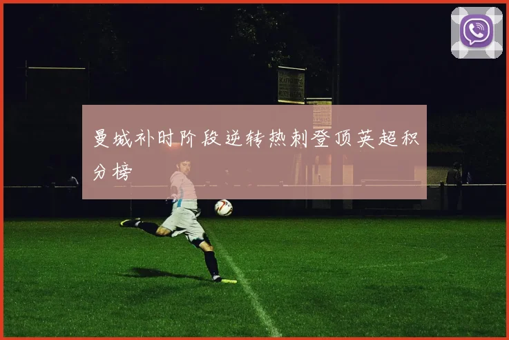 曼城补时阶段逆转热刺登顶英超积分榜