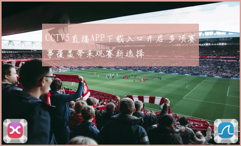 CCTV5直播APP下载入口开启 多项赛事覆盖带来观赛新选择