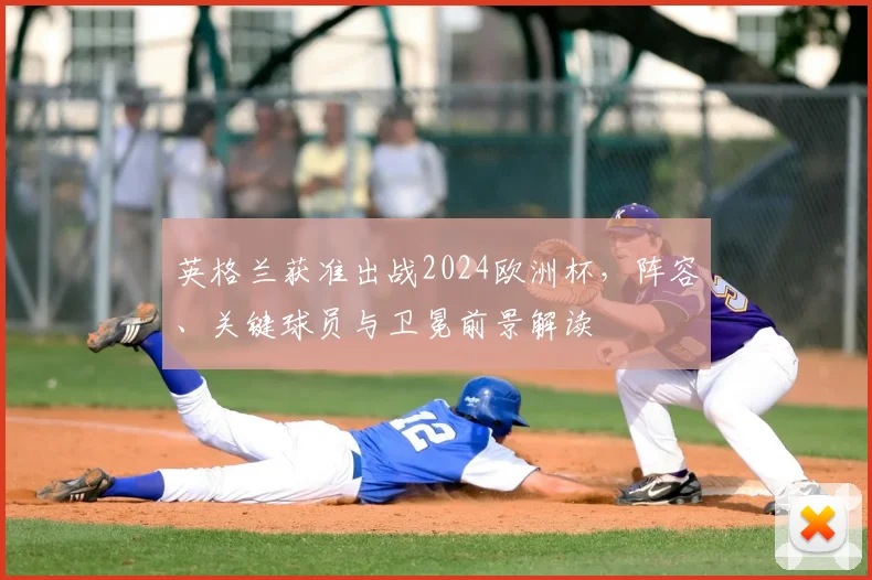 英格兰获准出战2024欧洲杯,阵容、关键球员与卫冕前景解读