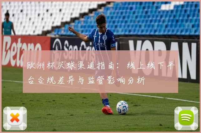 欧洲杯买球渠道指南:线上线下平台合规差异与监管影响分析