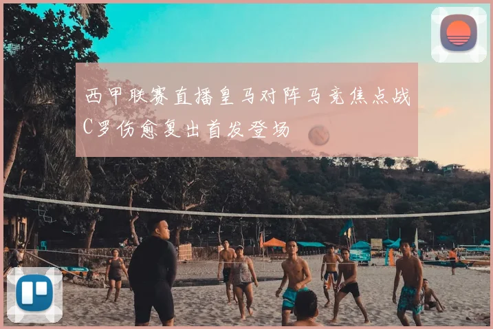 西甲联赛直播皇马对阵马竞焦点战C罗伤愈复出首发登场