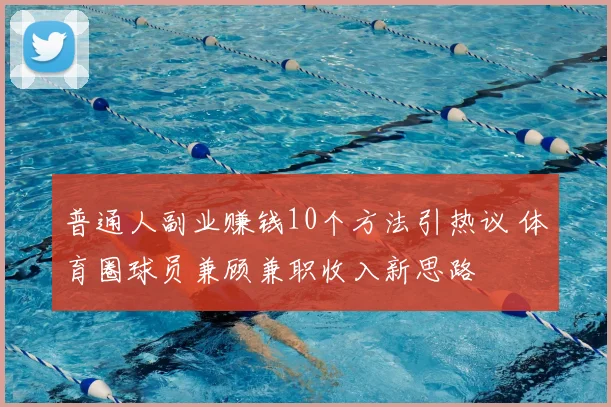 普通人副业赚钱10个方法引热议 体育圈球员兼顾兼职收入新思路