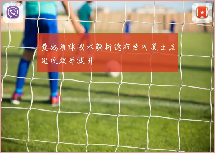 曼城角球战术解析德布劳内复出后进攻效率提升